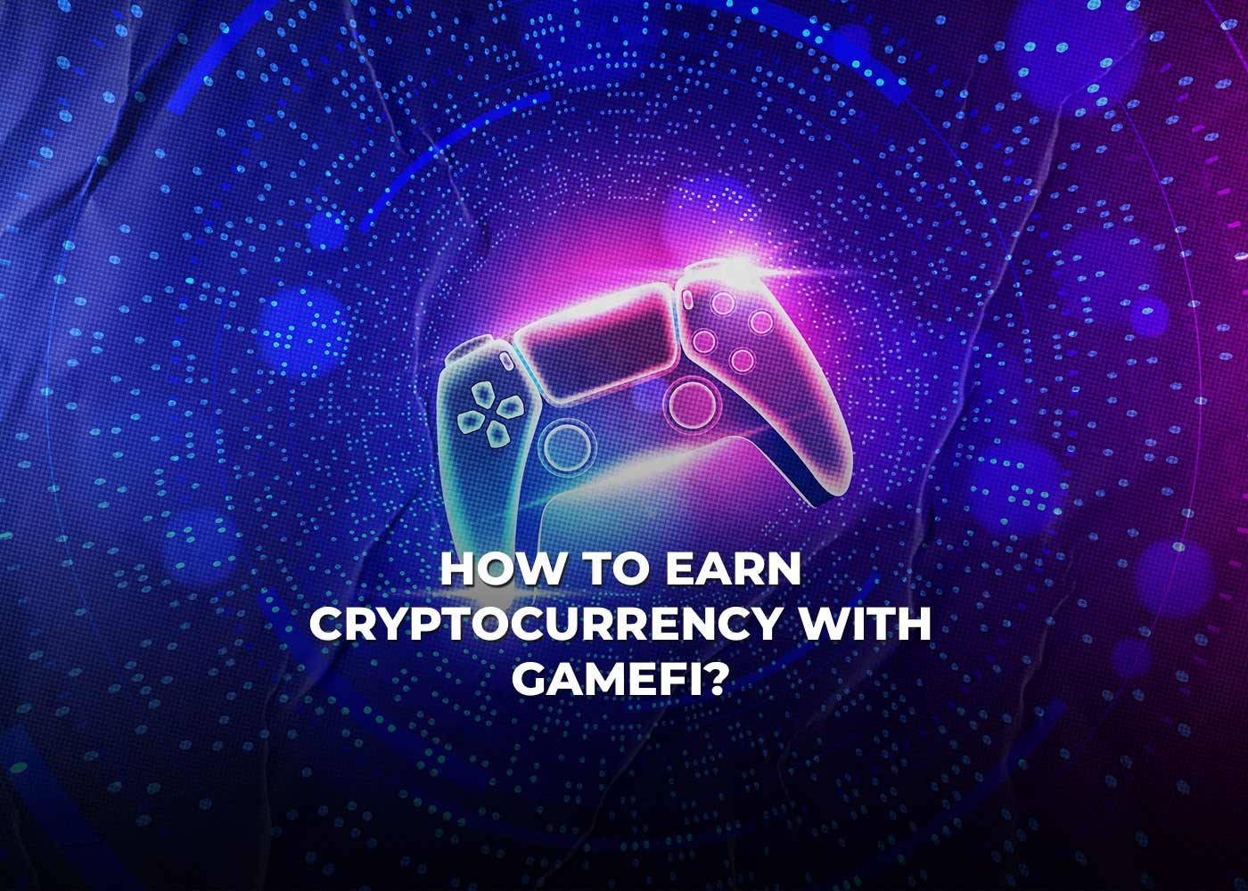 How to Earn Cryptocurrency with GameFi?