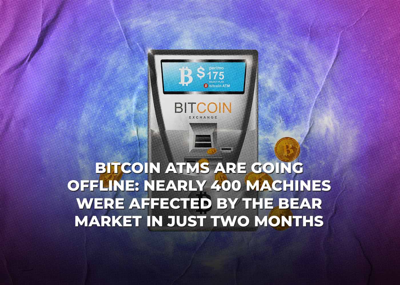 Bitcoin ATMs Are Going Offline: Nearly 400 Machines Were Affected By The Bear Market In Just Two Months