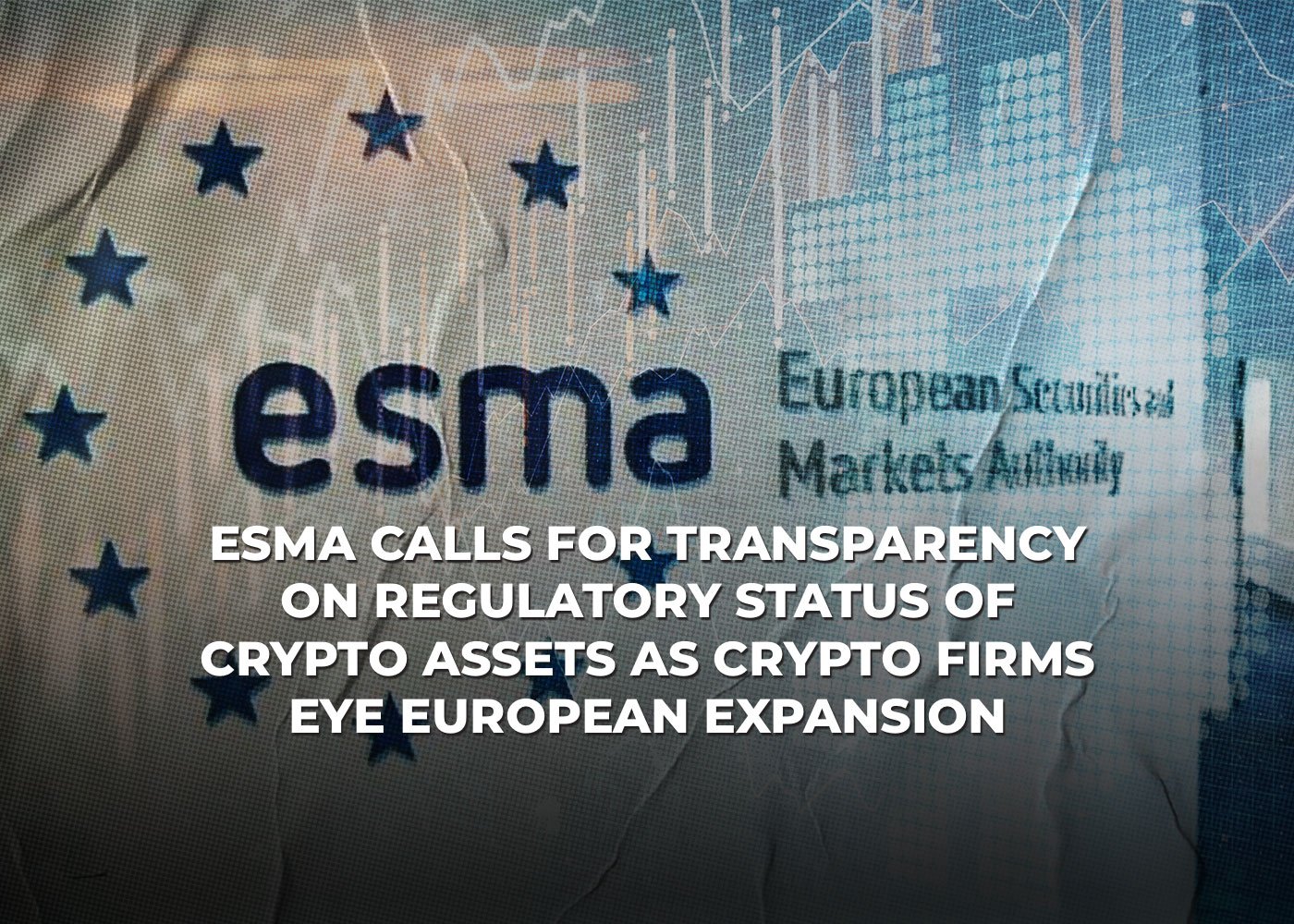 ESMA Calls for Transparency on Regulatory Status of Crypto Assets as Crypto Firms Eye European Expansion