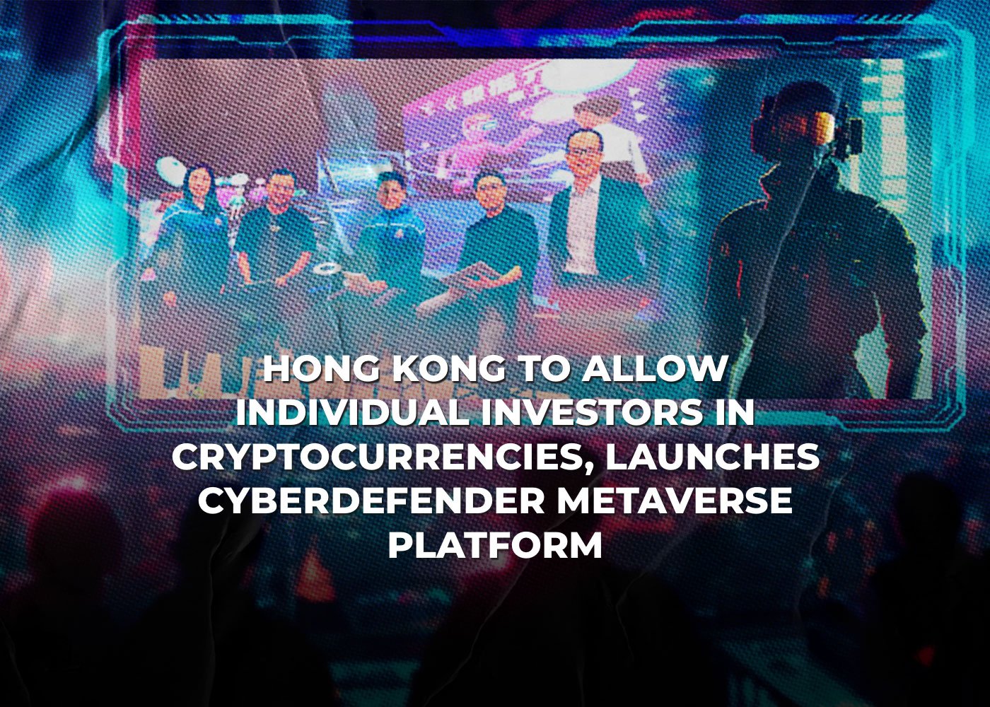 Hong Kong to Allow Individual Investors in Cryptocurrencies, Launches CyberDefender Metaverse Platform