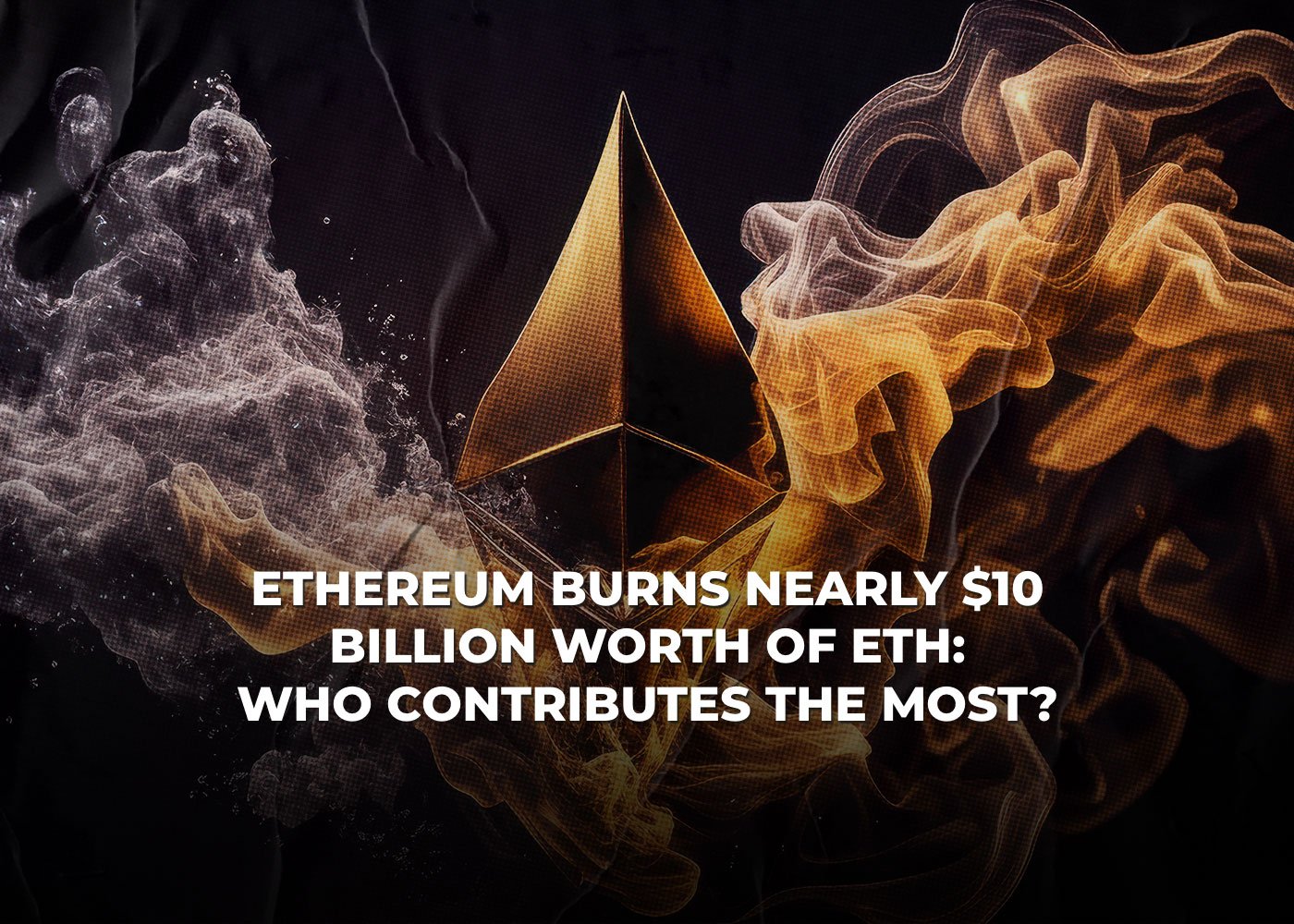 Ethereum Burns Nearly  Billion Worth of ETH: Who Contributes the Most?