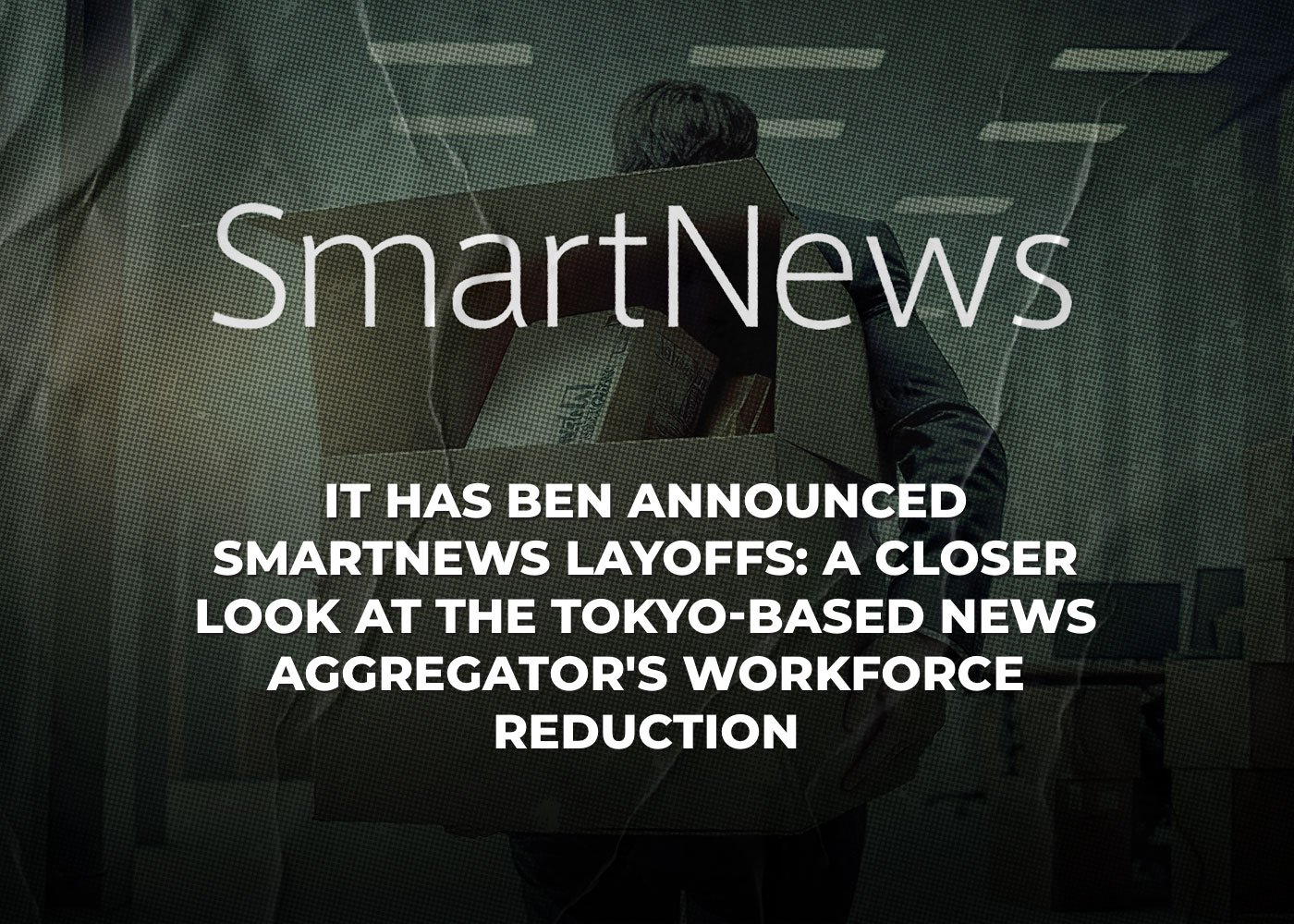 It Has Ben Announced SmartNews Layoffs: A Closer Look at the Tokyo-based News Aggregator's Workforce Reduction